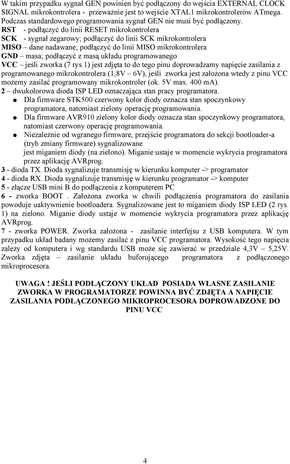 RST - podłączyć do linii RESET mikrokontrolera SCK - sygnał zegarowy; podłączyć do linii SCK mikrokontrolera MISO dane nadawane; podłączyć do linii MISO mikrokontrolera GND masa; podłączyć z masą