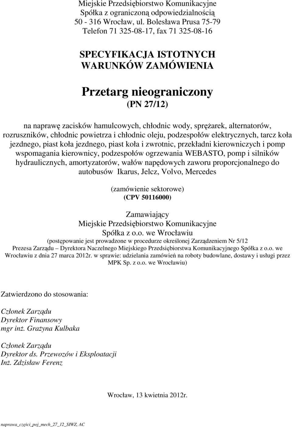 alternatorów, rozruszników, chłodnic powietrza i chłodnic oleju, podzespołów elektrycznych, tarcz koła jezdnego, piast koła jezdnego, piast koła i zwrotnic, przekładni kierowniczych i pomp