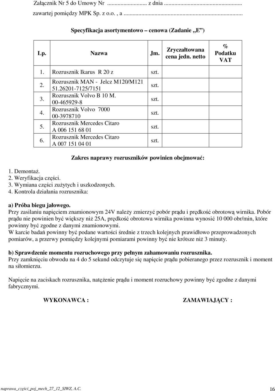 00-465929-8 Rozrusznik Volvo 7000 00-3978710 Rozrusznik Mercedes Citaro A 006 151 68 01 Rozrusznik Mercedes Citaro A 007 151 04 01 Zryczałtowana cena jedn. netto % Podatku VAT 1. Demontaż. 2.