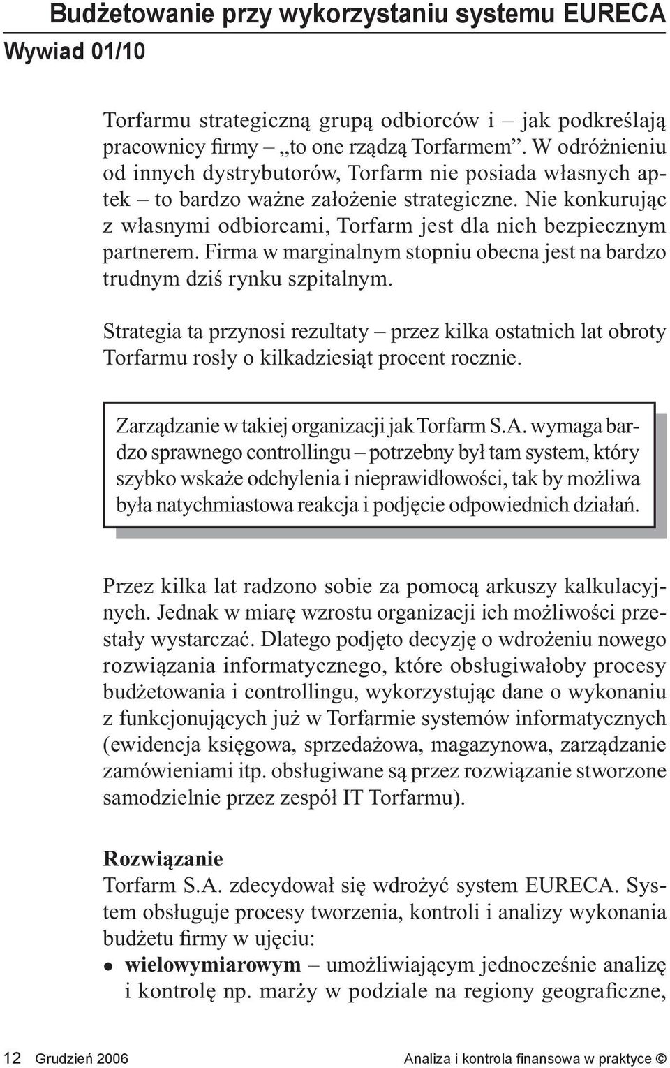 Firma w marginalnym stopniu obecna jest na bardzo trudnym dziś rynku szpitalnym. Strategia ta przynosi rezultaty przez kilka ostatnich lat obroty Torfarmu rosły o kilkadziesiąt procent rocznie.