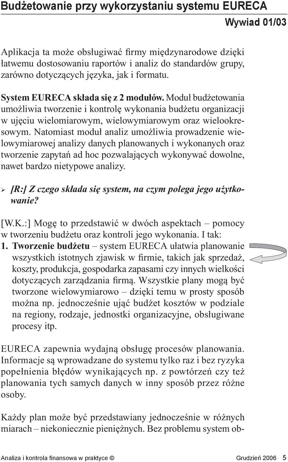 Natomiast moduł analiz umożliwia prowadzenie wielowymiarowej analizy danych planowanych i wykonanych oraz tworzenie zapytań ad hoc pozwalających wykonywać dowolne, nawet bardzo nietypowe analizy.