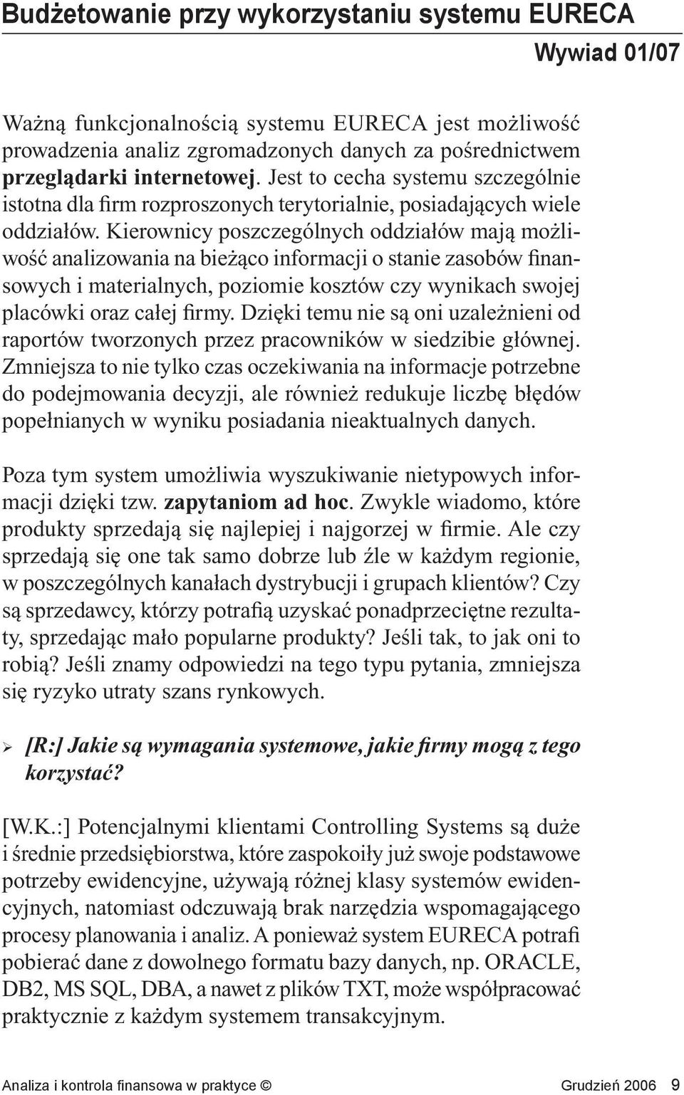 Kierownicy poszczególnych oddziałów mają możliwość analizowania na bieżąco informacji o stanie zasobów finansowych i materialnych, poziomie kosztów czy wynikach swojej placówki oraz całej firmy.