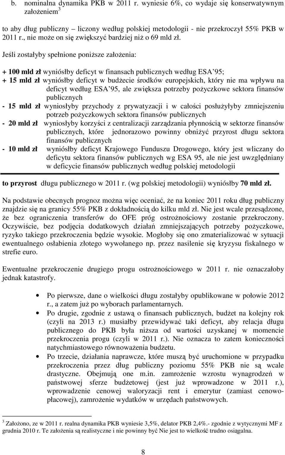 Jeśli zostałyby spełnione poniŝsze załoŝenia: + 100 mld zł wyniósłby deficyt w finansach publicznych według ESA 95; + 15 mld zł wyniósłby deficyt w budŝecie środków europejskich, który nie ma wpływu