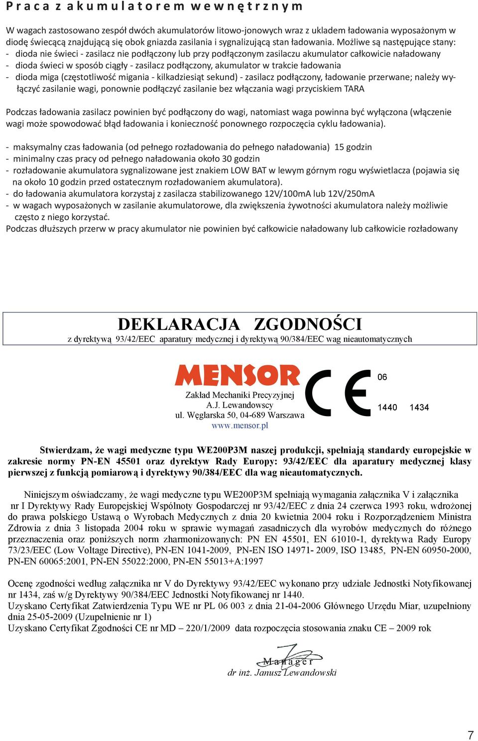 Możliwe są następujące stany: - dioda nie świeci - zasilacz nie podłączony lub przy podłączonym zasilaczu akumulator całkowicie naładowany - dioda świeci w sposób ciągły - zasilacz podłączony,