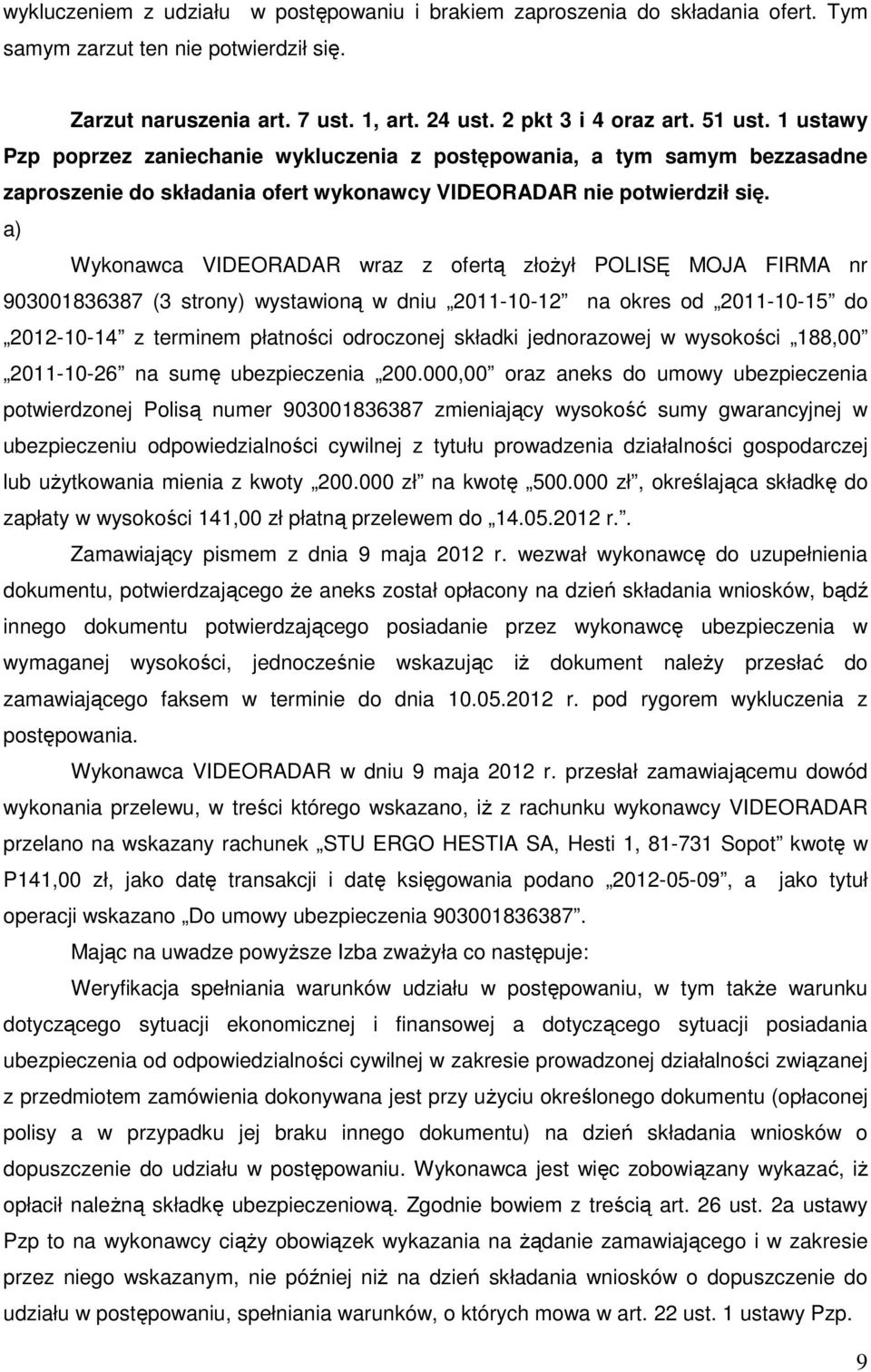 a) Wykonawca VIDEORADAR wraz z ofertą złożył POLISĘ MOJA FIRMA nr 903001836387 (3 strony) wystawioną w dniu 2011-10-12 na okres od 2011-10-15 do 2012-10-14 z terminem płatności odroczonej składki