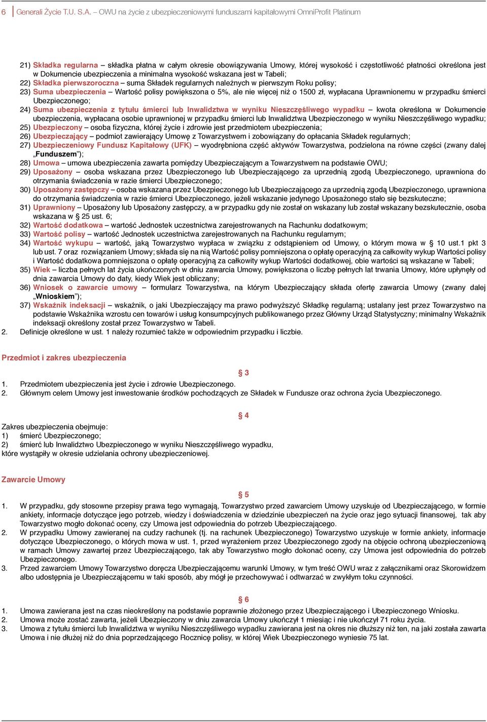 określona jest w Dokumencie ubezpieczenia a minimalna wysokość wskazana jest w Tabeli; 22) Składka pierwszoroczna suma Składek regularnych należnych w pierwszym Roku polisy; 23) Suma ubezpieczenia