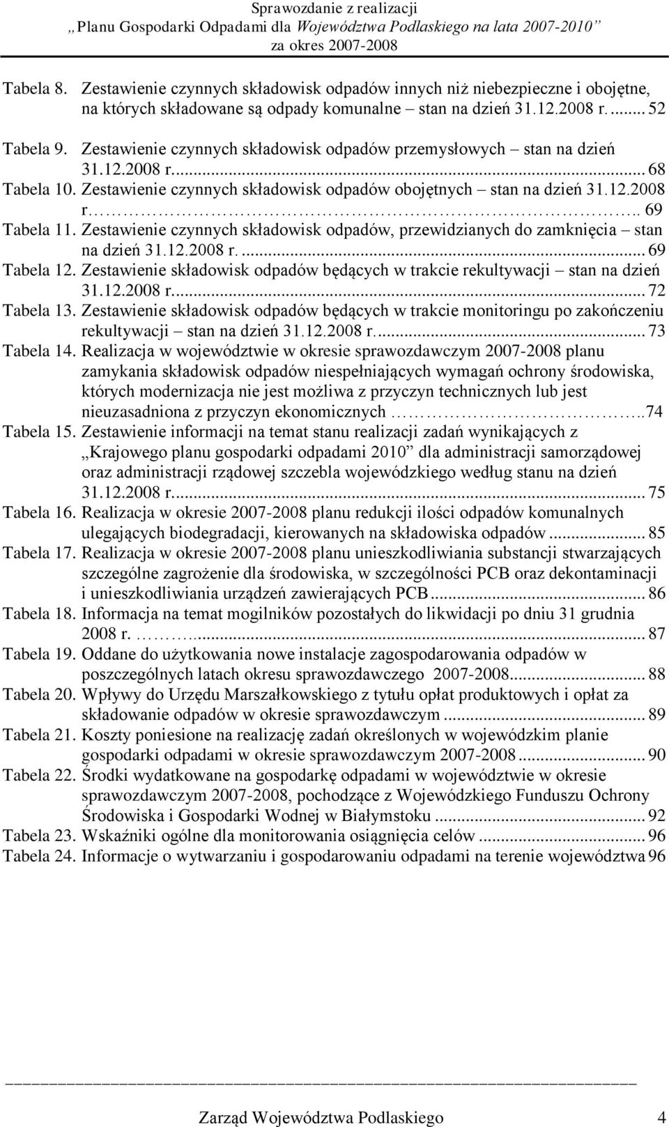 Zestawienie czynnych składowisk, przewidzianych do zamknięcia stan na dzień 31.12.2008 r.... 69 Tabela 12. Zestawienie składowisk będących w trakcie rekultywacji stan na dzień 31.12.2008 r.... 72 Tabela 13.