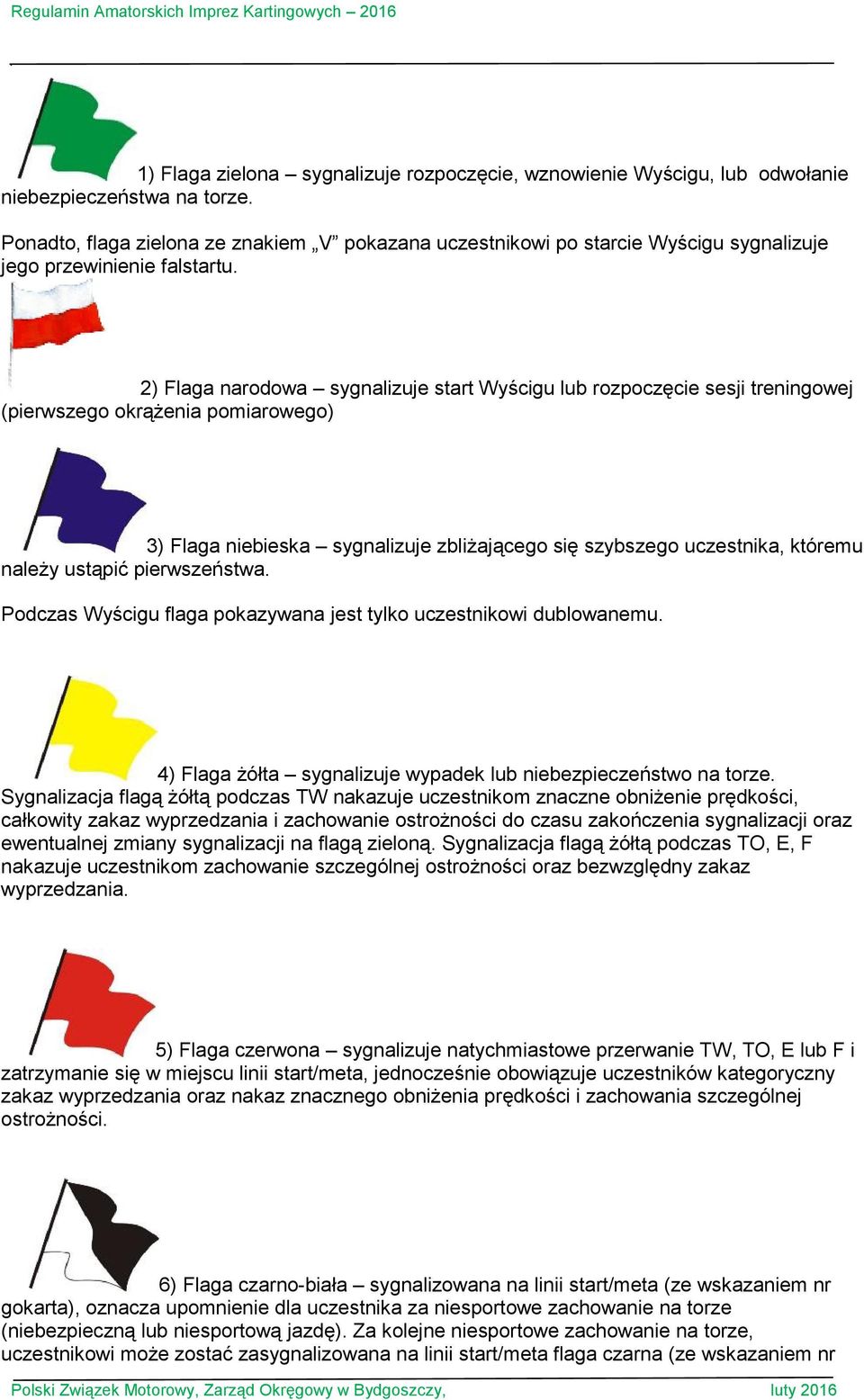 2) Flaga narodowa sygnalizuje start Wyścigu lub rozpoczęcie sesji treningowej (pierwszego okrąŝenia pomiarowego) 3) Flaga niebieska sygnalizuje zbliŝającego się szybszego uczestnika, któremu naleŝy