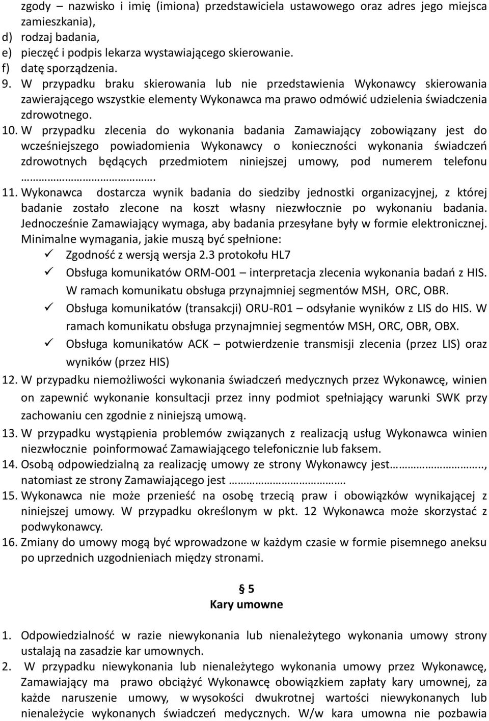 W przypadku zlecenia do wykonania badania Zamawiający zobowiązany jest do wcześniejszego powiadomienia Wykonawcy o konieczności wykonania świadczeń zdrowotnych będących przedmiotem niniejszej umowy,