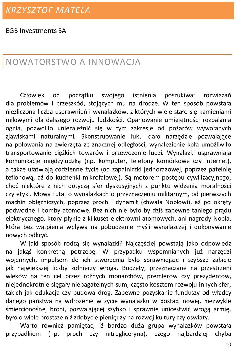 Opanowanie umiejętności rozpalania ognia, pozwoliło uniezależnić się w tym zakresie od pożarów wywołanych zjawiskami naturalnymi.