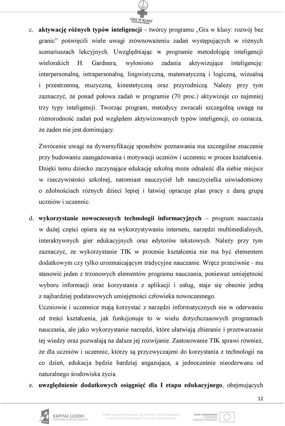 Gardnera, wyłoniono zadania aktywizujące inteligencję: interpersonalną, intrapersonalną, lingwistyczną, matematyczną i logiczną, wizualną i przestrzenną, muzyczną, kinestetyczną oraz przyrodniczą.