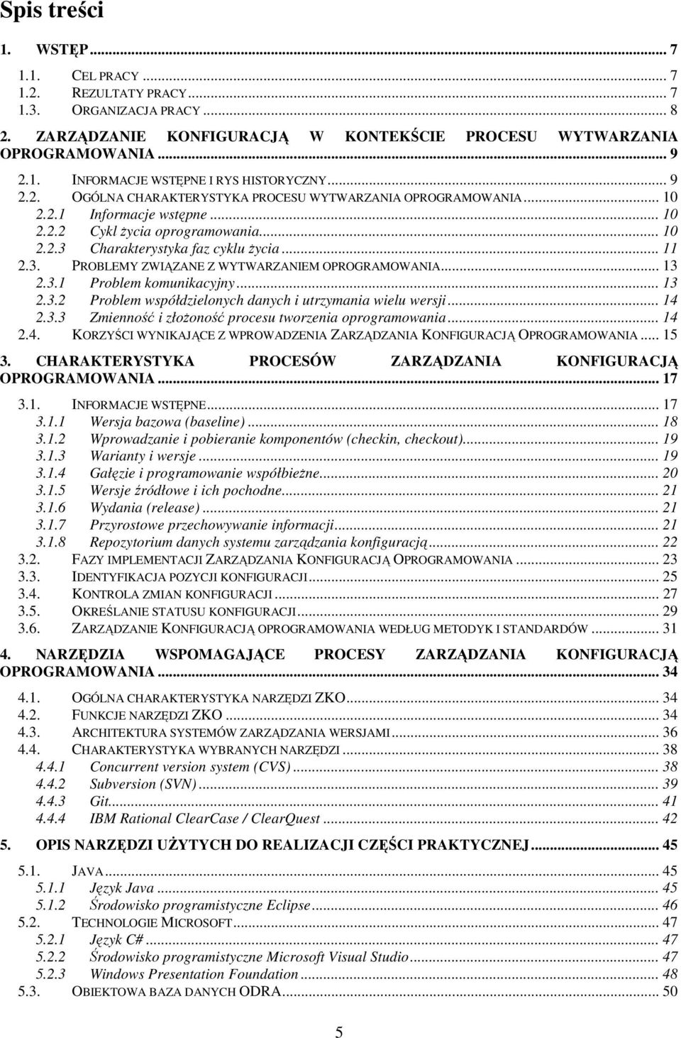 .. 13 2.3.1 Problem komunikacyjny... 13 2.3.2 Problem współdzielonych danych i utrzymania wielu wersji... 14 2.3.3 Zmienność i złoŝoność procesu tworzenia oprogramowania... 14 2.4. KORZYŚCI WYNIKAJĄCE Z WPROWADZENIA ZARZĄDZANIA KONFIGURACJĄ OPROGRAMOWANIA.