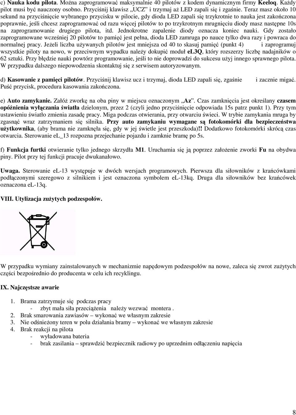 to po trzykrotnym mrugnięciu diody masz następne 10s na zaprogramowanie drugiego pilota, itd. Jednokrotne zapalenie diody oznacza koniec nauki.