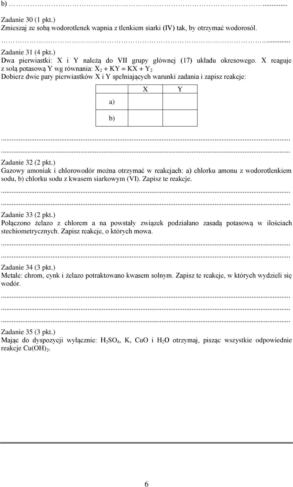 X reaguje z solą potasową Y wg równania: X 2 + KY = KX + Y 2 Dobierz dwie pary pierwiastków X i Y spełniających warunki zadania i zapisz reakcje: a) b) X Y Zadanie 32 (2 pkt.