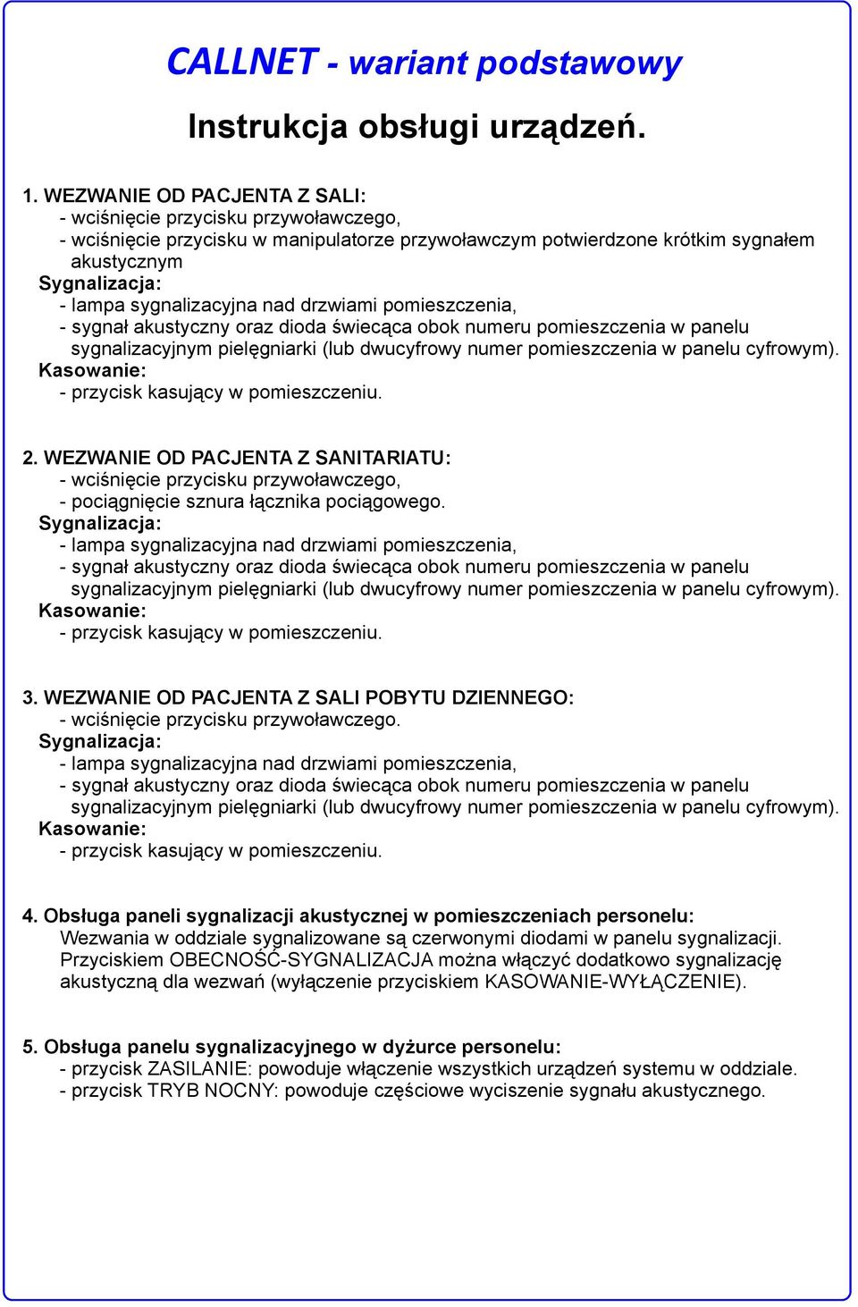 drzwiami pomieszczenia, - sygnał akustyczny oraz dioda świecąca obok numeru pomieszczenia w panelu sygnalizacyjnym pielęgniarki (lub dwucyfrowy numer pomieszczenia w panelu cyfrowym).