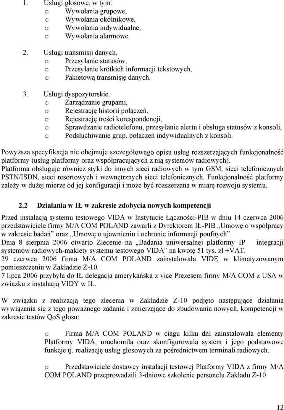 o Zarządzanie grupami, o Rejestrację historii połączeń, o Rejestrację treści korespondencji, o Sprawdzanie radiotelefonu, przesyłanie alertu i obsługa statusów z konsoli, o Podsłuchiwanie grup,