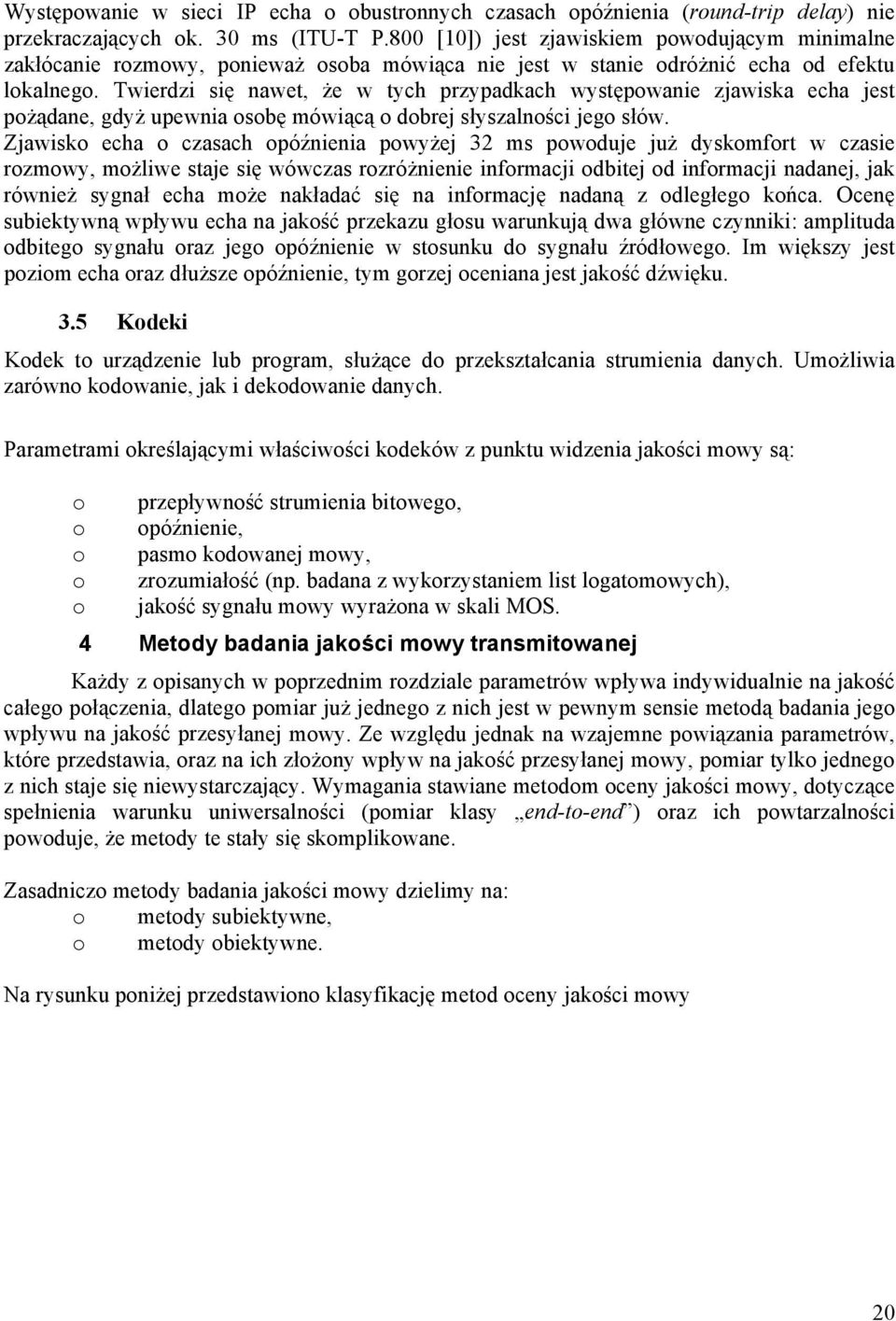 Twierdzi się nawet, że w tych przypadkach występowanie zjawiska echa jest pożądane, gdyż upewnia osobę mówiącą o dobrej słyszalności jego słów.