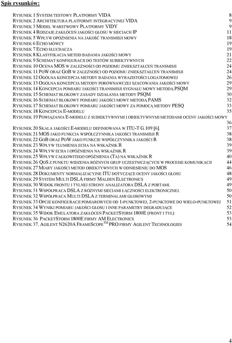 KONFIGURACJI DO TESTÓW SUBIEKTYWNYCH 22 RYSUNEK 10 OCENA MOS W ZALEŻNOŚCI OD POZIOMU ZNIEKSZTAŁCEŃ TRANSMISJI 24 RYSUNEK 11 POW ORAZ GOB W ZALEŻNOŚCI OD POZIOMU ZNIEKSZTAŁCEŃ TRANSMISJI 24 RYSUNEK 12