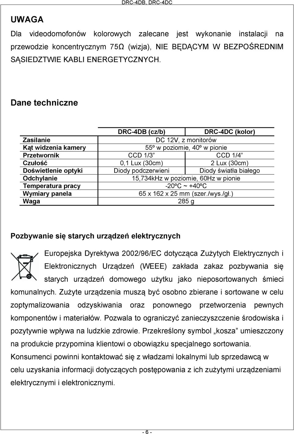 Doświetlenie optyki Diody podczerwieni Diody światła białego Odchylanie 15,734kHz w poziomie, 60Hz w pionie Temperatura pracy -20ºC ~ +40ºC Wymiary panela 65 x 162 x 25 mm (szer./wys./gł.