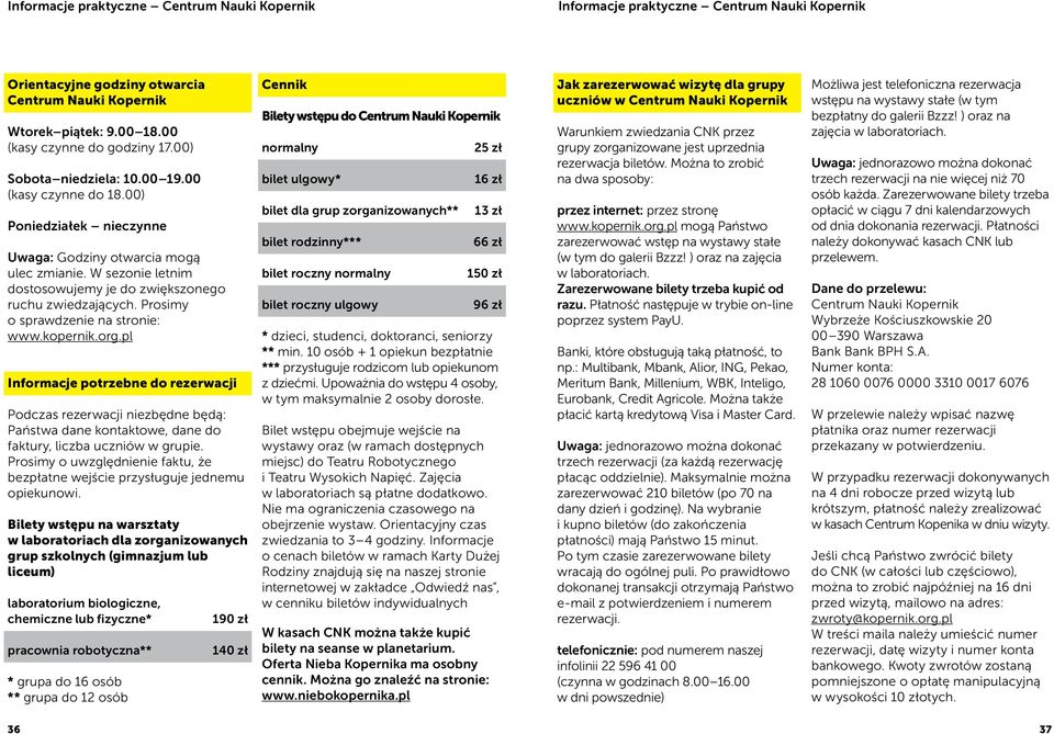 Prosimy o sprawdzenie na stronie: www.kopernik.org.pl Informacje potrzebne do rezerwacji Podczas rezerwacji niezbędne będą: Państwa dane kontaktowe, dane do faktury, liczba uczniów w grupie.