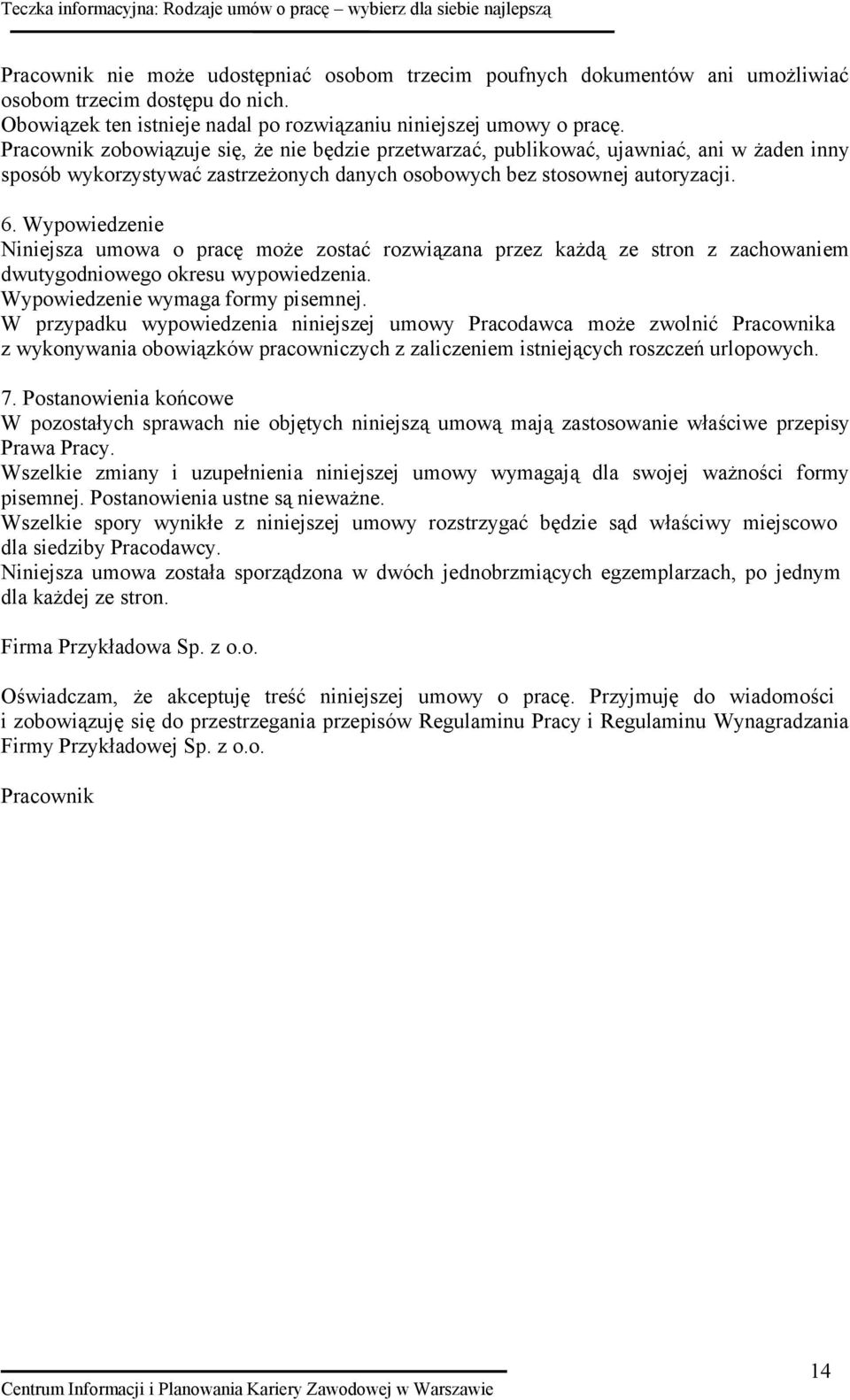 Wypowiedzenie Niniejsza umowa o pracę może zostać rozwiązana przez każdą ze stron z zachowaniem dwutygodniowego okresu wypowiedzenia. Wypowiedzenie wymaga formy pisemnej.