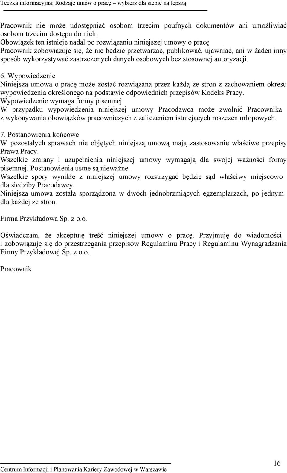 Wypowiedzenie Niniejsza umowa o pracę może zostać rozwiązana przez każdą ze stron z zachowaniem okresu wypowiedzenia określonego na podstawie odpowiednich przepisów Kodeks Pracy.