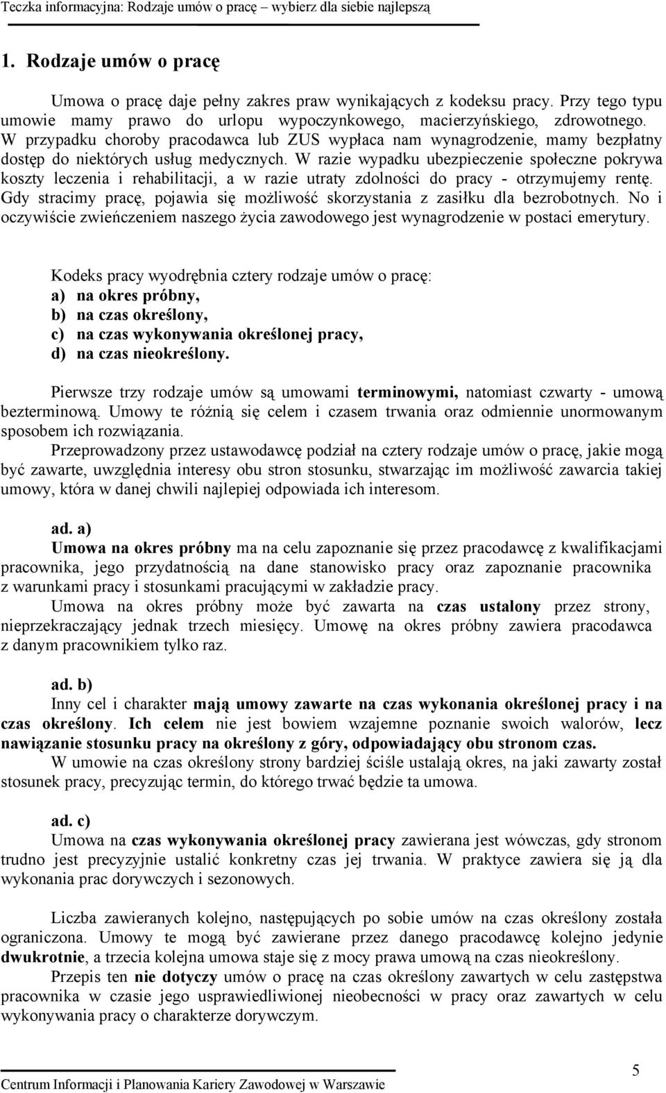 W razie wypadku ubezpieczenie społeczne pokrywa koszty leczenia i rehabilitacji, a w razie utraty zdolności do pracy - otrzymujemy rentę.