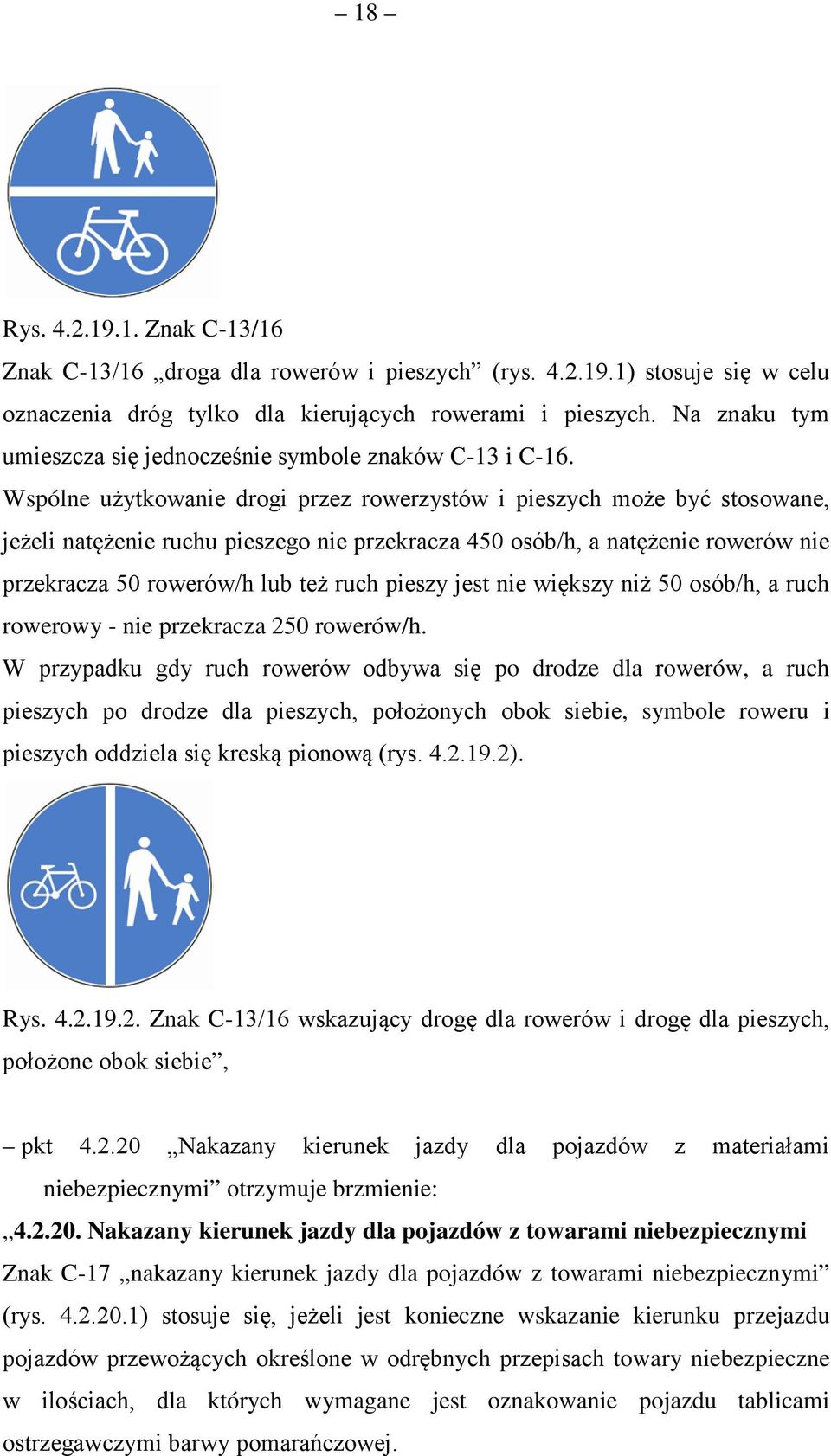 Wspólne użytkowanie drogi przez rowerzystów i pieszych może być stosowane, jeżeli natężenie ruchu pieszego nie przekracza 450 osób/h, a natężenie rowerów nie przekracza 50 rowerów/h lub też ruch