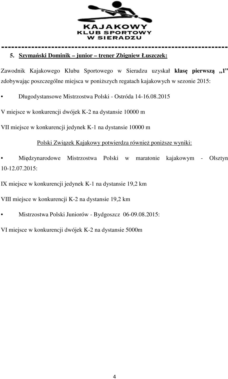 2015 V miejsce w konkurencji dwójek K-2 na dystansie 10000 m VII miejsce w konkurencji jedynek K-1 na dystansie 10000 m Polski Związek Kajakowy potwierdza również poniższe wyniki: