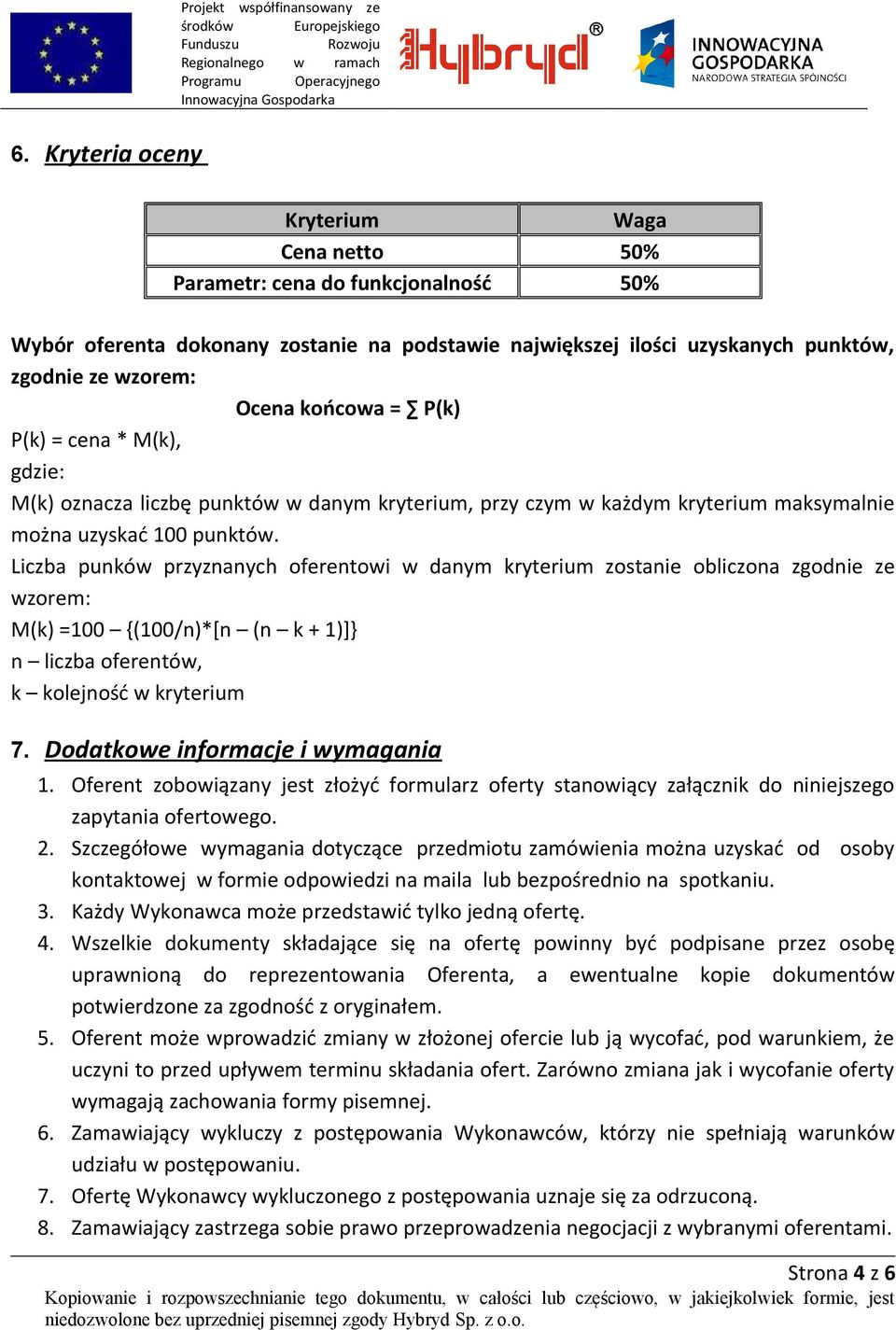 Liczba punków przyznanych oferentowi w danym kryterium zostanie obliczona zgodnie ze wzorem: M(k) =100 {(100/n)*[n (n k + 1)]} n liczba oferentów, k kolejność w kryterium 7.