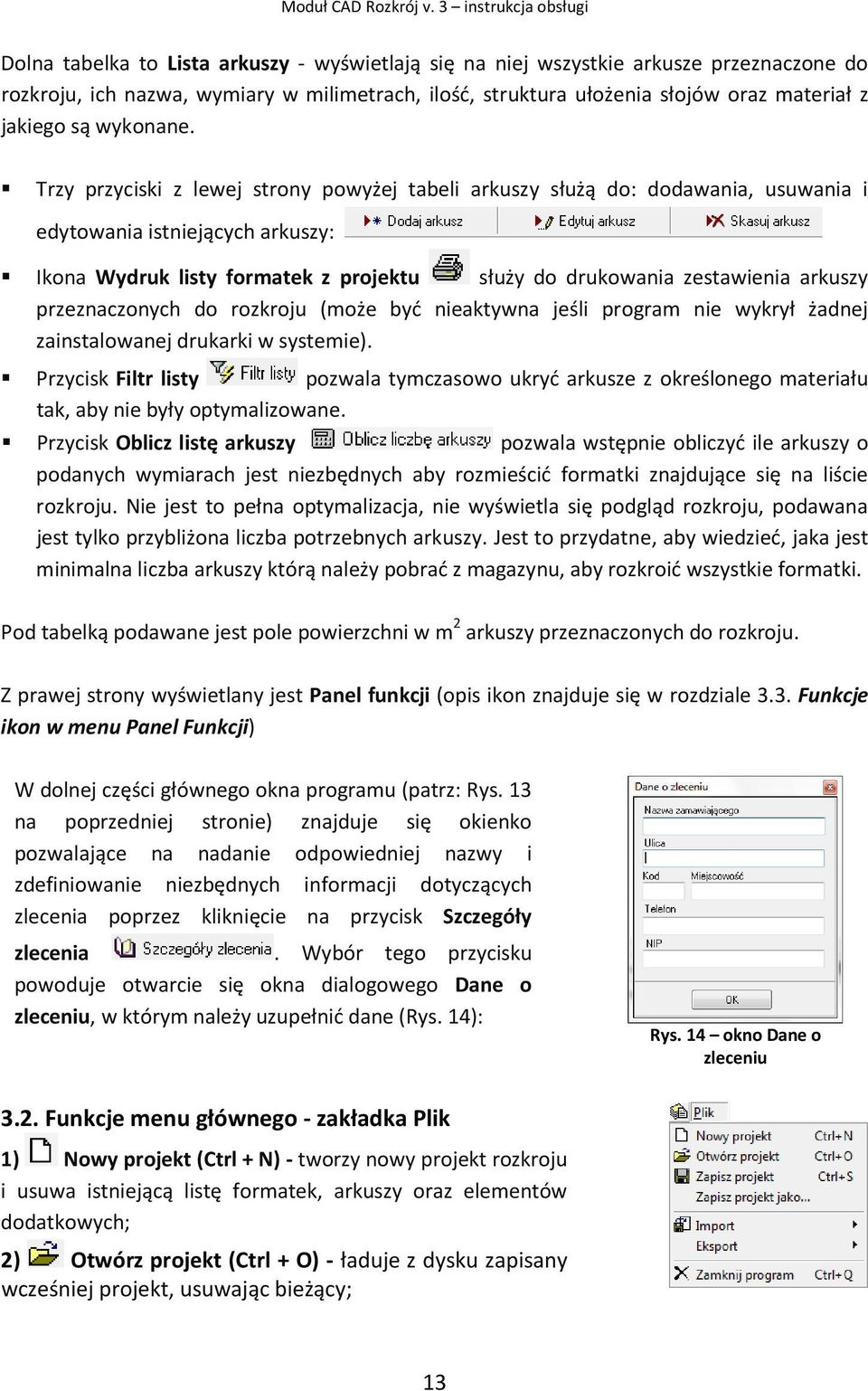 Trzy przyciski z lewej strony powyżej tabeli arkuszy służą do: dodawania, usuwania i edytowania istniejących arkuszy: Ikona Wydruk listy formatek z projektu służy do drukowania zestawienia arkuszy