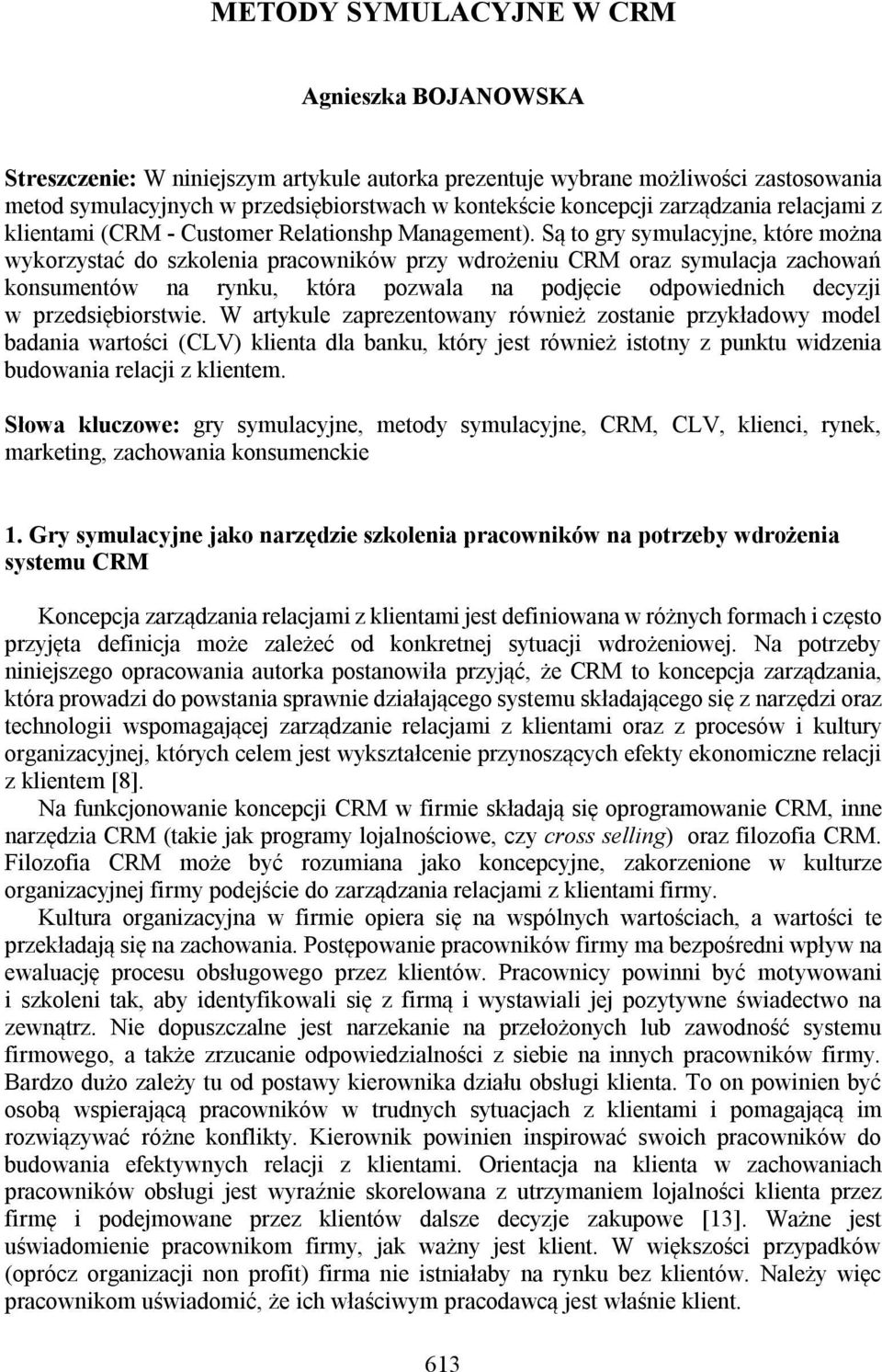 Są to gry symulacyjne, które można wykorzystać do szkolenia pracowników przy wdrożeniu CRM oraz symulacja zachowań konsumentów na rynku, która pozwala na podjęcie odpowiednich decyzji w