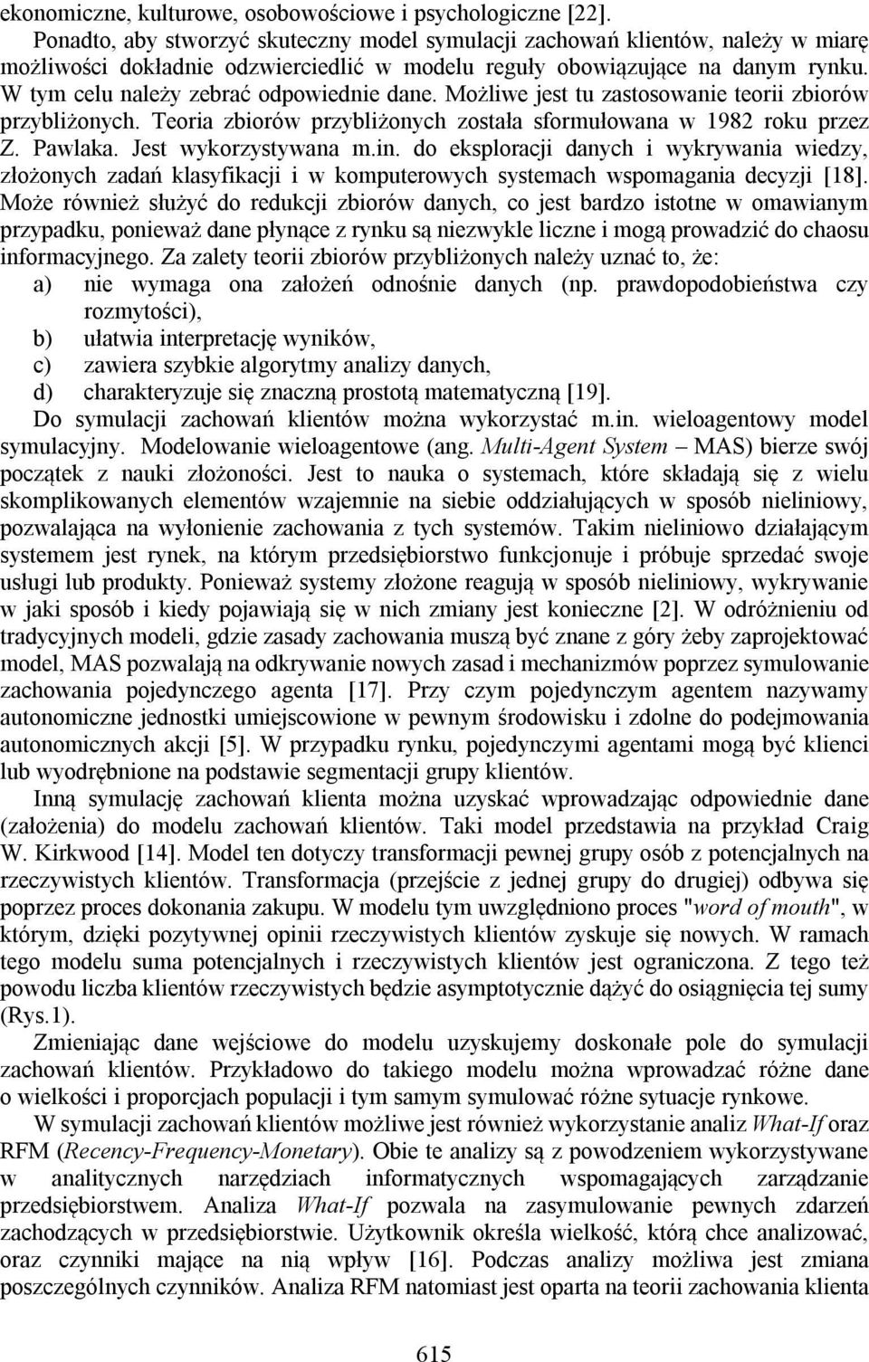 W tym celu należy zebrać odpowiednie dane. Możliwe jest tu zastosowanie teorii zbiorów przybliżonych. Teoria zbiorów przybliżonych została sformułowana w 1982 roku przez Z. Pawlaka.