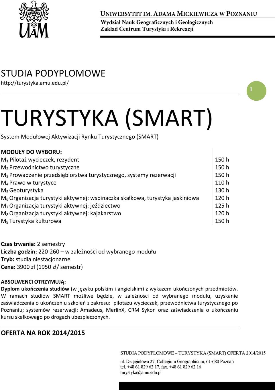 turystycznego, systemy rezerwacji M 4 Prawo w turystyce M 5 Geoturystyka M 6 Organizacja turystyki aktywnej: wspinaczka skałkowa, turystyka jaskiniowa M 7 Organizacja turystyki aktywnej: jeździectwo