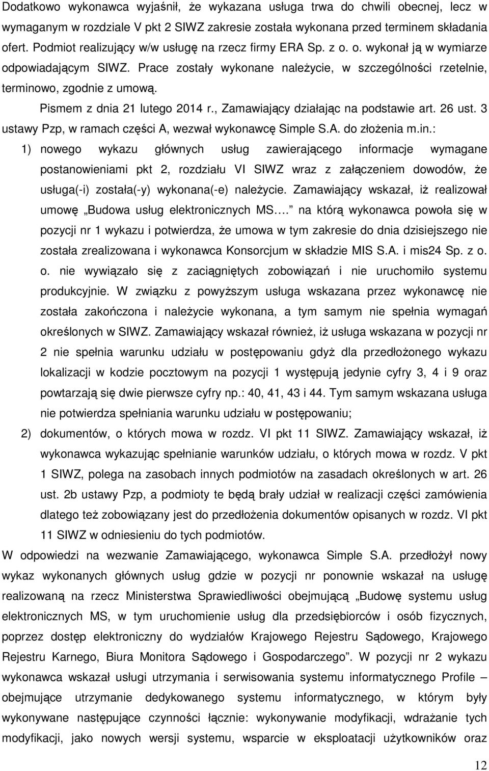 Pismem z dnia 21 lutego 2014 r., Zamawiający działając na podstawie art. 26 ust. 3 ustawy Pzp, w ramach części A, wezwał wykonawcę Simple S.A. do złożenia m.in.