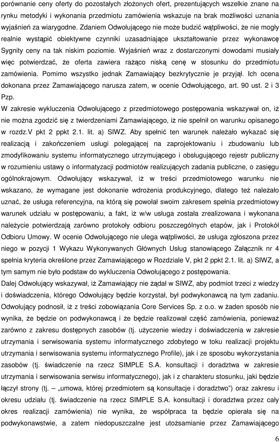 Wyjaśnień wraz z dostarczonymi dowodami musiały więc potwierdzać, że oferta zawiera rażąco niską cenę w stosunku do przedmiotu zamówienia. Pomimo wszystko jednak Zamawiający bezkrytycznie je przyjął.