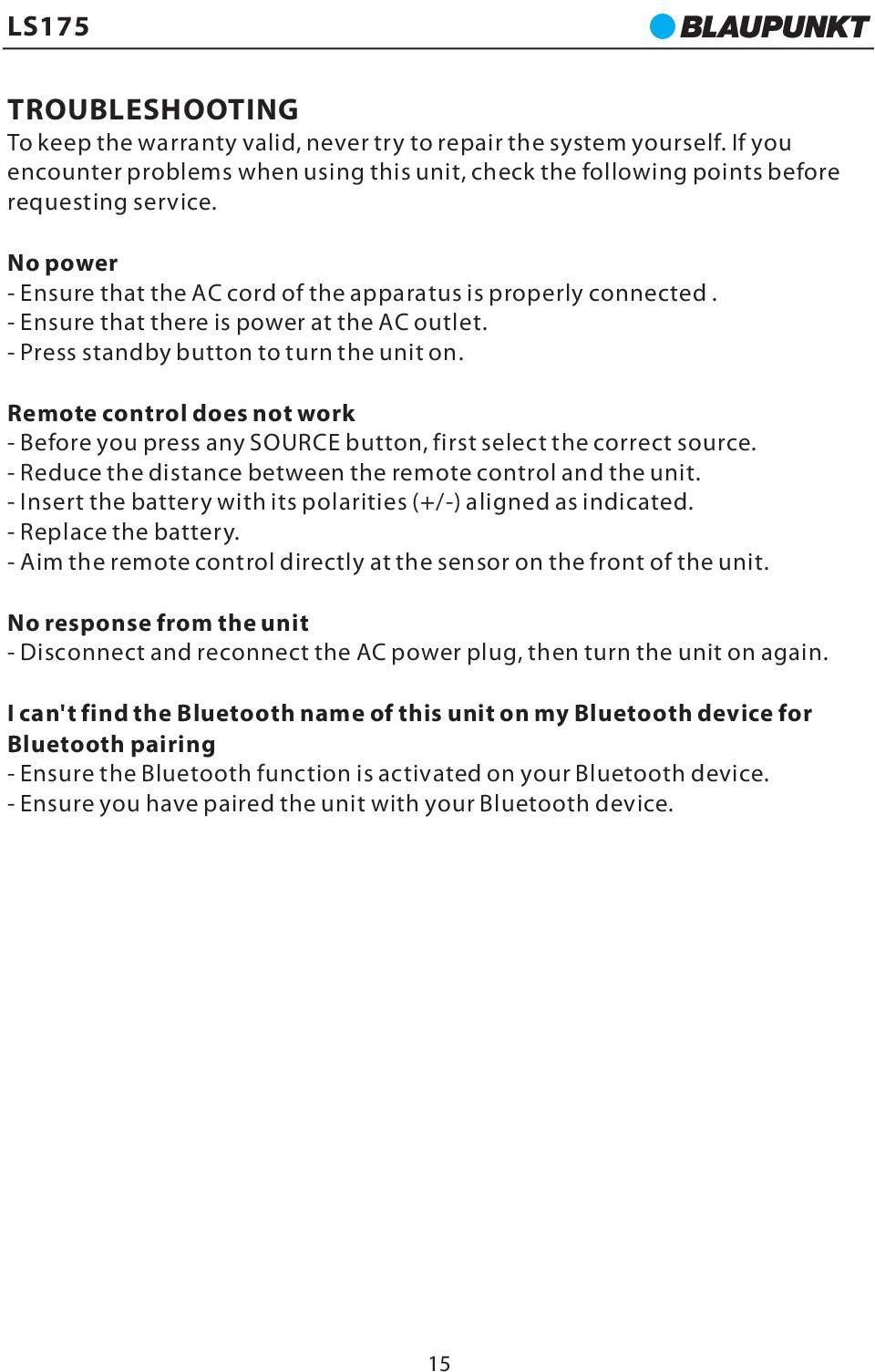 Remote control does not work - Before you press any SOURCE button, first select the correct source. - Reduce the distance between the remote control and the unit.