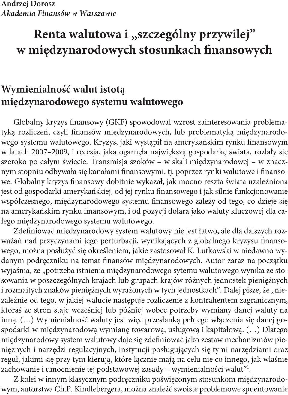 Kryzys, jaki wystąpił na amerykańskim rynku finansowym w latach 2007 2009, i recesja, jaka ogarnęła największą gospodarkę świata, rozlały się szeroko po całym świecie.