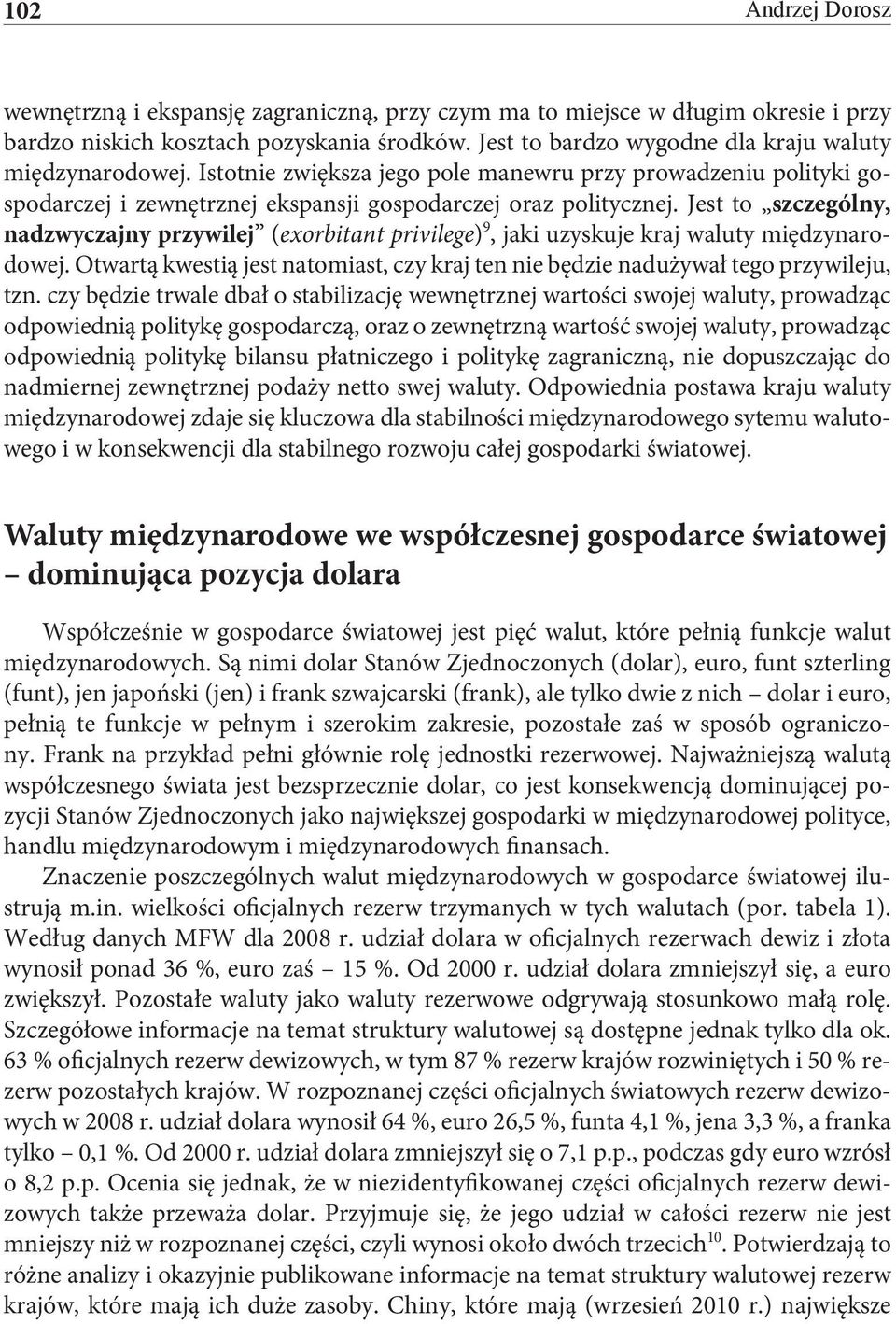 Jest to szczególny, nadzwyczajny przywilej (exorbitant privilege) 9, jaki uzyskuje kraj waluty międzynarodowej. Otwartą kwestią jest natomiast, czy kraj ten nie będzie nadużywał tego przywileju, tzn.