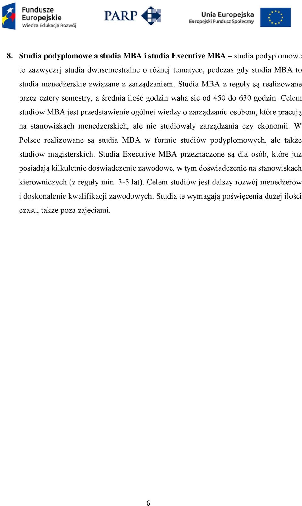 Celem studiów MBA jest przedstawienie ogólnej wiedzy o zarządzaniu osobom, które pracują na stanowiskach menedżerskich, ale nie studiowały zarządzania czy ekonomii.