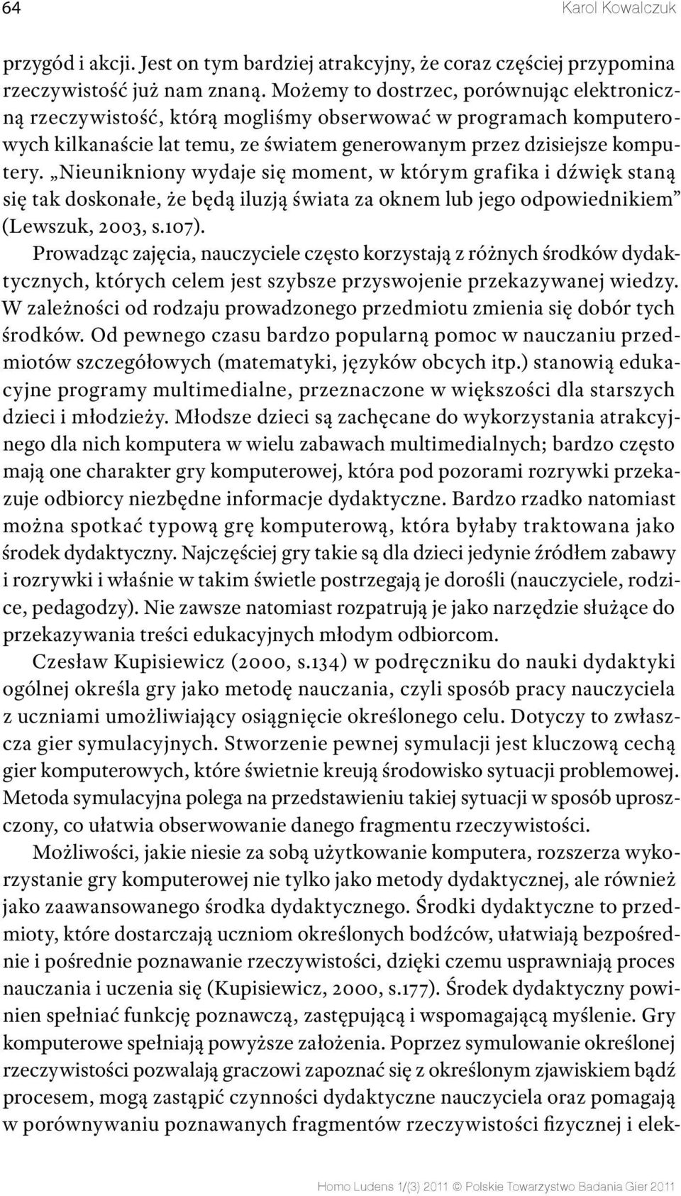 Nieunikniony wydaje się moment, w którym grafika i dźwięk staną się tak doskonałe, że będą iluzją świata za oknem lub jego odpowiednikiem (Lewszuk, 2003, s.107).