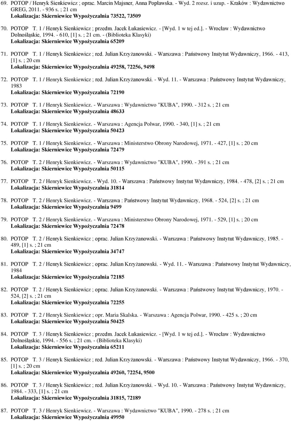 - 610, [1] s. ; 21. - (Biblioteka Klasyki) Lokalizacja: Skierniewice Wypożyczalnia 65209 71. POTOP T. 1 / Henryk Sienkiewicz ; red. Julian Krzyżanowski.