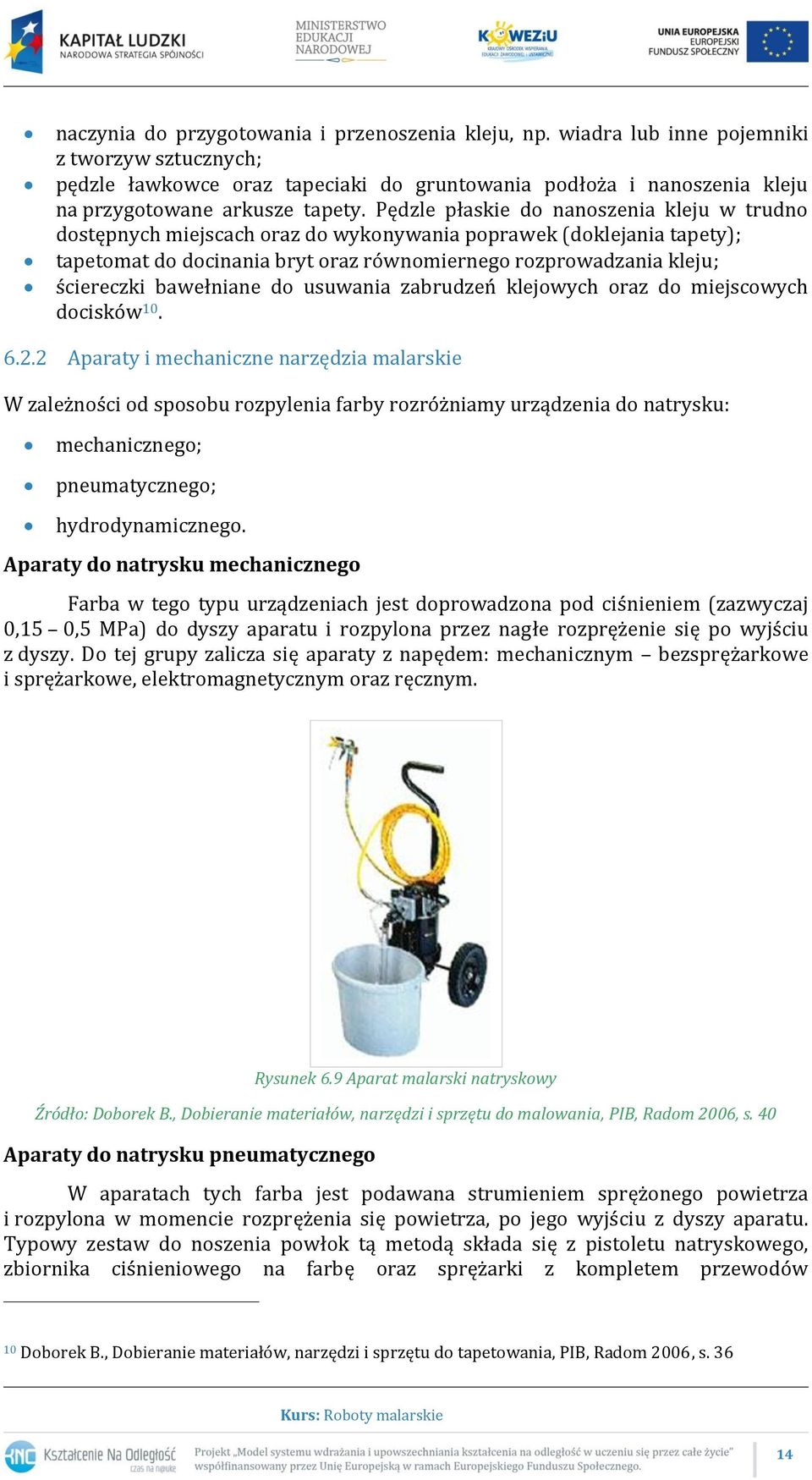 Pędzle płaskie do nanoszenia kleju w trudno dostępnych miejscach oraz do wykonywania poprawek (doklejania tapety); tapetomat do docinania bryt oraz równomiernego rozprowadzania kleju; ściereczki