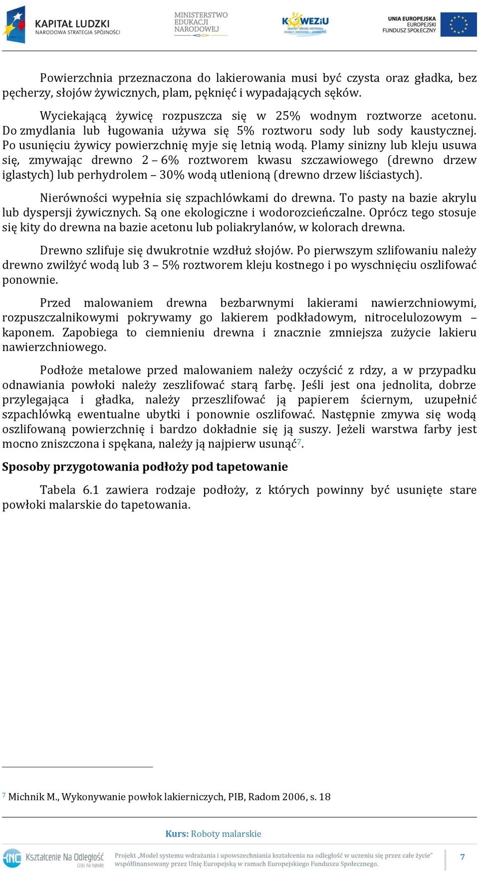 Plamy sinizny lub kleju usuwa się, zmywając drewno 2 6% roztworem kwasu szczawiowego (drewno drzew iglastych) lub perhydrolem 30% wodą utlenioną (drewno drzew liściastych).