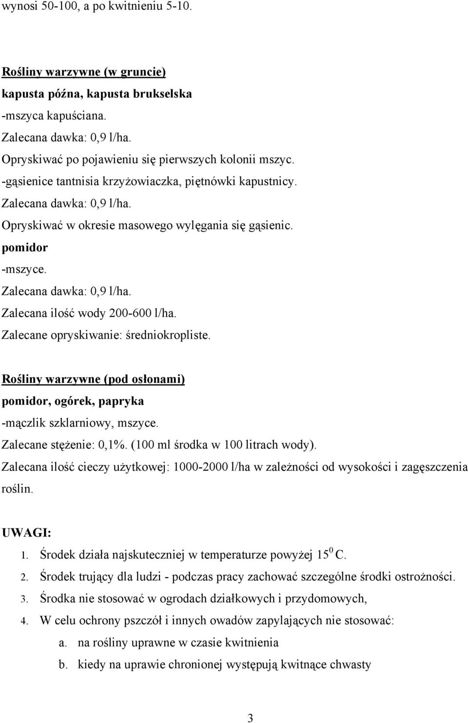 Zalecane opryskiwanie: średniokropliste. Rośliny warzywne (pod osłonami) pomidor, ogórek, papryka -mączlik szklarniowy, mszyce. Zalecane stężenie: 0,1%. (100 ml środka w 100 litrach wody).