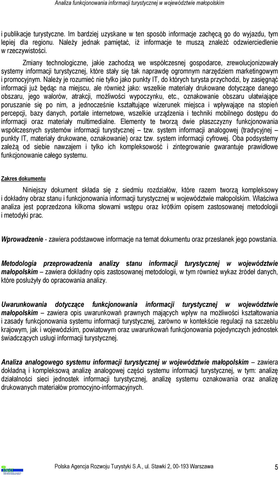 Zmiany technologiczne, jakie zachodzą we współczesnej gospodarce, zrewolucjonizowały systemy informacji turystycznej, które stały się tak naprawdę ogromnym narzędziem marketingowym i promocyjnym.