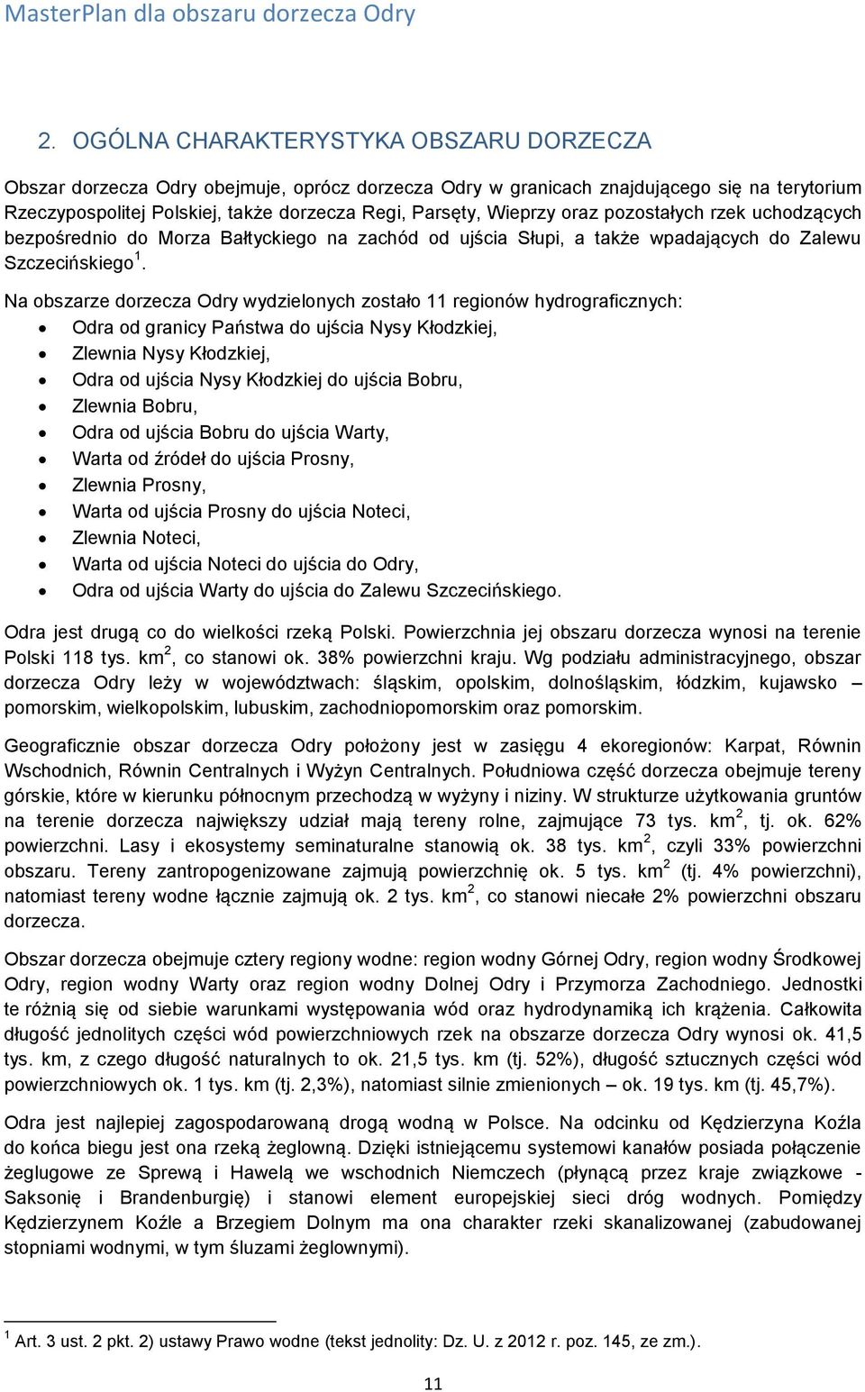Na obszarze dorzecza Odry wydzielonych zostało 11 regionów hydrograficznych: Odra od granicy Państwa do ujścia Nysy Kłodzkiej, Zlewnia Nysy Kłodzkiej, Odra od ujścia Nysy Kłodzkiej do ujścia Bobru,