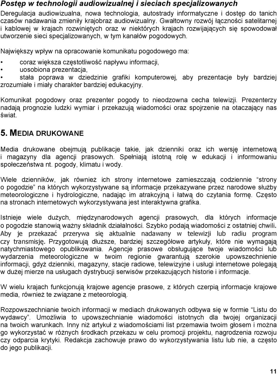 Gwałtowny rozwój łączności satelitarnej i kablowej w krajach rozwiniętych oraz w niektórych krajach rozwijających się spowodował utworzenie sieci specjalizowanych, w tym kanałów pogodowych.