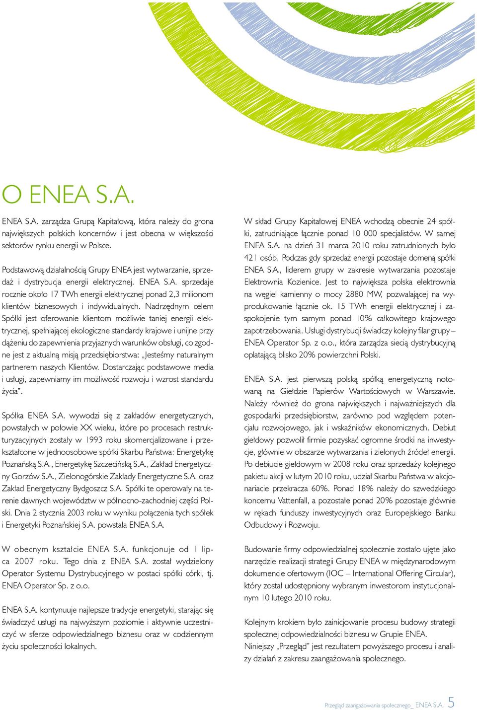 Nadrzędnym celem Spółki jest oferowanie klientom możliwie taniej energii elektrycznej, spełniającej ekologiczne standardy krajowe i unijne przy dążeniu do zapewnienia przyjaznych warunków obsługi, co