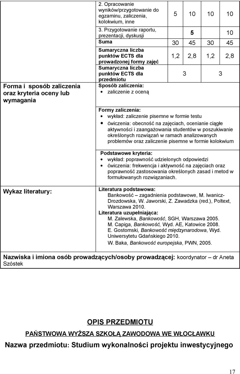 formie testu ćwiczenia: obecność na zajęciach, ocenianie ciągłe aktywności i zaangażowania studentów w poszukiwanie określonych rozwiązań w ramach analizowanych problemów oraz zaliczenie pisemne w